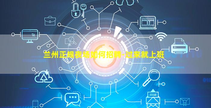 兰州正规夜场如何招聘-过来就上班
