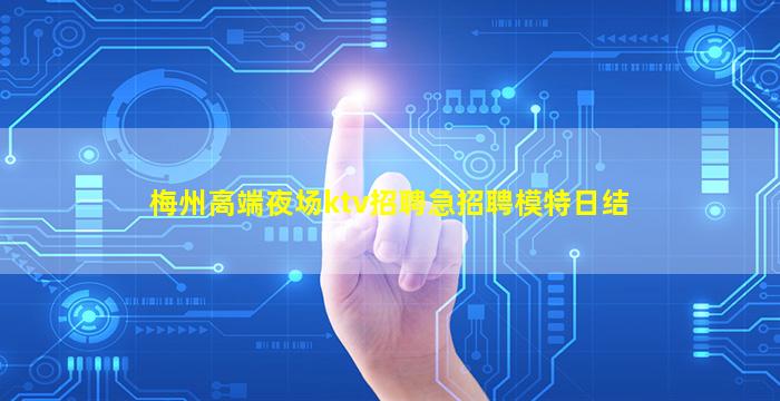 梅州高端夜场ktv招聘急招聘模特日结